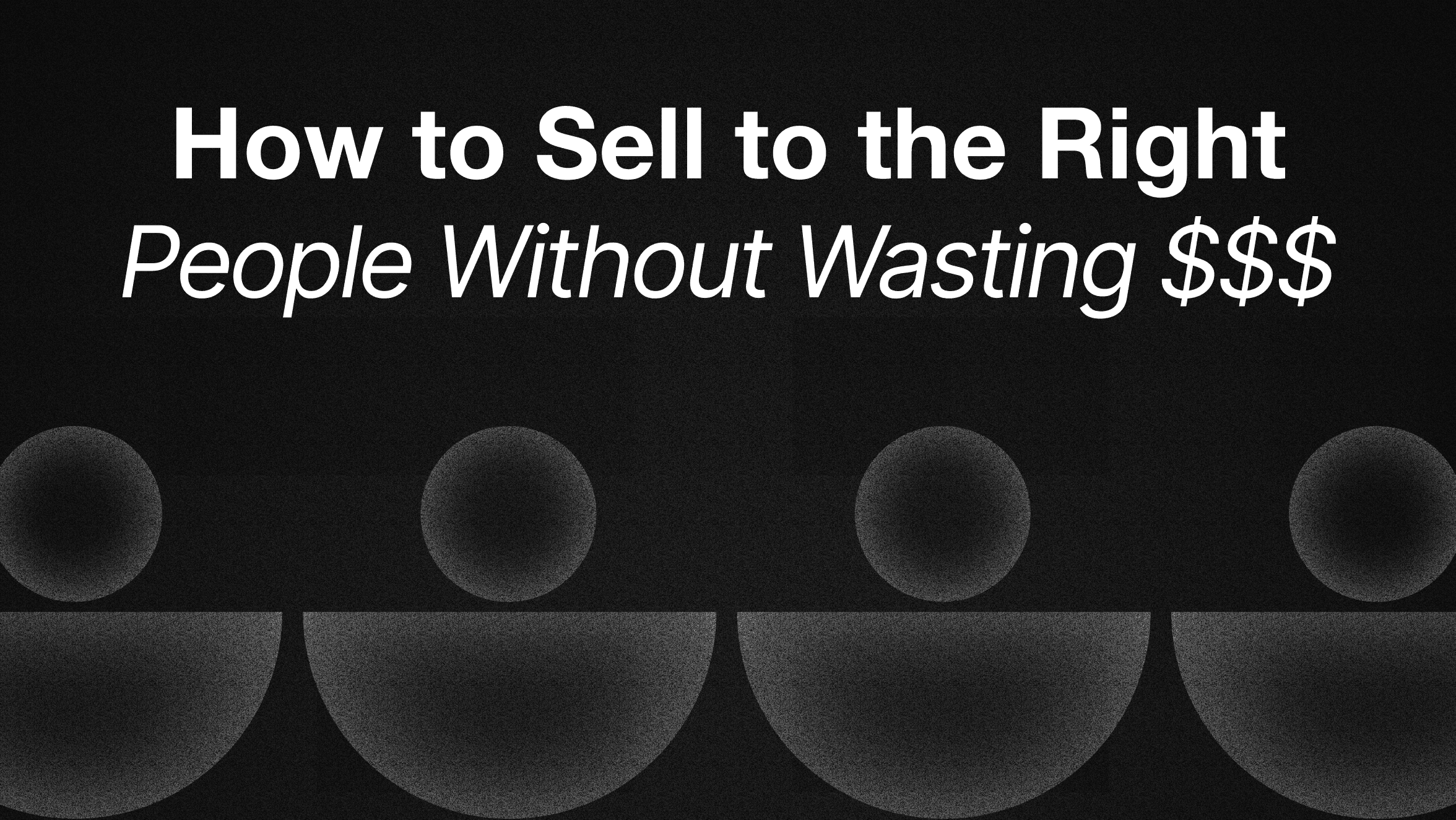 How to Sell to the Right People Without Wasting $$$